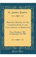 Biennial Report of the Commissioner of the Land Office of Maryland: From October 1, 901, to September 30, 1903 (Classic Reprint)