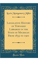 Legislative History of Township Libraries in the State of Michigan From 1835 to 1901 (Classic Reprint)