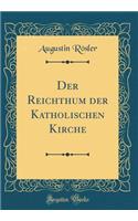 Der Reichthum der Katholischen Kirche (Classic Reprint)