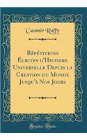 RÃ©pÃ©titions Ã?crites d'Histoire Universelle Depuis La Creation Du Monde Jusqu'Ã  Nos Jours (Classic Reprint)