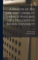 Memoir of the Life and Labors of Francis Wayland Late President of Brown University