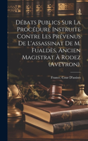 Débats Publics Sur La Procédure Instruite Contre Les Prévenus De L'assassinat De M. Fualdès, Ancien Magistrat À Rodez (Aveyron).