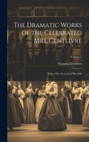 Dramatic Works of the Celebrated Mrs. Centlivre: With a New Account of Her Life; Volume 1