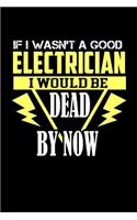 If I wasn't a good electrician I would be Dead by now: Notebook Journal Diary 110 Lined pages