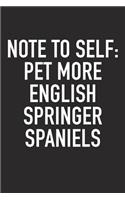 Note to Self: Pet More English Springer Spaniels: A 6x9 Inch Matte Softcover Diary Notebook with 120 Blank Lined Pages and an Animal Loving Pet Dog Owner Cover Sl