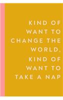 Kind of Want to Change the World, Kind of Want to Take a Nap