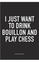 I Just Want to Drink Bouillon and Play Chess: A 6x9 Inch Matte Softcover Notebook Diary with 120 Blank Lined Pages and a Funny Sports and Strategy Board Gaming Cover Slogan