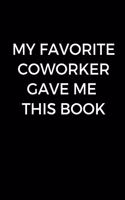 My Favorite Coworker Gave Me This Book: Funny coworker gift, funny office journal (6 x 9 Lined Notebook, 120 pages)