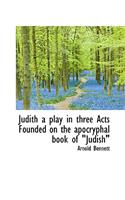 Judith a Play in Three Acts Founded on the Apocryphal Book of Judish"