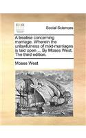 A Treatise Concerning Marriage. Wherein the Unlawfulness of Mixt-Marriages Is Laid Open ... by Moses West. the Third Edition.