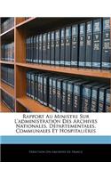 Rapport Au Ministre Sur L'administration Des Archives Nationales, Départementales, Communales Et Hospitalières
