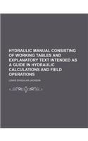 Hydraulic Manual Consisting of Working Tables and Explanatory Text Intended as a Guide in Hydraulic Calculations and Field Operations