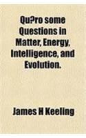 Quaero Some Questions in Matter, Energy, Intelligence, and Evolution.