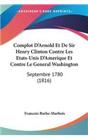 Complot D'Arnold Et De Sir Henry Clinton Contre Les Etats-Unis D'Amerique Et Contre Le General Washington