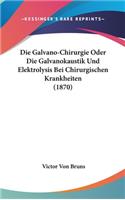Die Galvano-Chirurgie Oder Die Galvanokaustik Und Elektrolysis Bei Chirurgischen Krankheiten (1870)