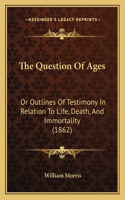 Question Of Ages: Or Outlines Of Testimony In Relation To Life, Death, And Immortality (1862)