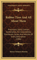 Rubber Tires And All About Them: Pneumatic, Solid, Cushion, Combination, For Automobiles, Omnibuses, Cycles, And Vehicles Of Every Description (1906)