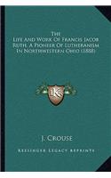 The Life And Work Of Francis Jacob Ruth, A Pioneer Of Lutheranism In Northwestern Ohio (1888)