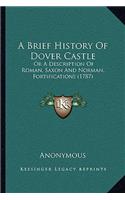 A Brief History Of Dover Castle: Or A Description Of Roman, Saxon And Norman, Fortifications (1787)(English)