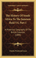 History Of South Africa To The Jameson Raid V4, Part 1: A Historical Geography Of The British Colonies (1899)