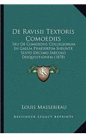 De Ravisii Textoris Comoediis: Seu De Comoediis Collegiorum In Gallia Praesertim Ineunte Sexto Decimo Saeculo Disquisitionem (1878)(Latin)