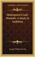 Shakespeare's Lady Macbeth, A Study In Ambition