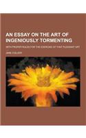 An Essay on the Art of Ingeniously Tormenting; With Proper Rules for the Exercise of That Pleasant Art ....