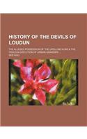 History of the Devils of Loudun; The Alleged Possession of the Ursuline Nuns & the Trials & Execution of Urbain Grandier