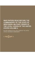 War Papers Read Before the Commandery of the State of Wisconsin, Military Order of the Loyal Legion of the United States Volume 4