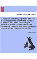 appeal from the judgments of Great Britain respecting the United States of America. Part First, containing an historical outline of their merits and wrongs as colonies; and strictures upon the calumnies of the British writers