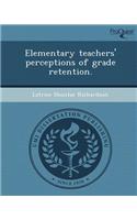 Elementary Teachers' Perceptions of Grade Retention