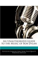 An Unauthorized Guide to the Music of Bob Dylan