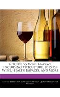 A Guide to Wine Making, Including Viticulture, Uses of Wine, Health Impacts, and More