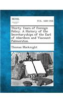 Thirty Years of Foreign Policy. a History of the Secretaryships of the Earl of Aberdeen and Viscount Palmerston.