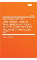 An Inquiry Into the Comparative Forces of the Extensor and Flexor Muscles, Connected with the Joints of the Human Body