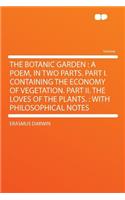 The Botanic Garden: A Poem, in Two Parts. Part I. Containing the Economy of Vegetation. Part II. the Loves of the Plants.: With Philosophical Notes: A Poem, in Two Parts. Part I. Containing the Economy of Vegetation. Part II. the Loves of the Plants.: With Philosophical Notes