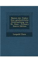 Namen Der Juden: Eine Geschichtliche Untersuchung Von Dr. Zunz: Eine Geschichtliche Untersuchung Von Dr. Zunz