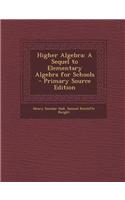 Higher Algebra: A Sequel to Elementary Algebra for Schools