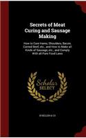 Secrets of Meat Curing and Sausage Making: How to Cure Hams, Shoulders, Bacon, Corned Beef, etc., and How to Make all Kinds of Sausage, etc., and Comply With all Pure Food Laws(English)
