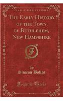 The Early History of the Town of Bethlehem, New Hampshire (Classic Reprint)
