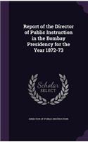 Report of the Director of Public Instruction in the Bombay Presidency for the Year 1872-73