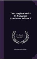The Complete Works Of Nathaniel Hawthorne, Volume 6