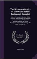 The Divine Authority of the Old and New Testament Asserted: With a Particular Vindication of the Character of Moses, and the Prophets, our Saviour Jesus Christ, and his Apostles, Against the Unjust Aspersions