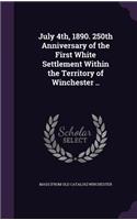 July 4th, 1890. 250th Anniversary of the First White Settlement Within the Territory of Winchester ..