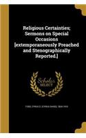Religious Certainties; Sermons on Special Occasions [extemporaneously Preached and Stenographically Reported.]
