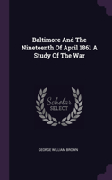 Baltimore And The Nineteenth Of April 1861 A Study Of The War