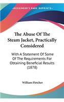 The Abuse Of The Steam Jacket, Practically Considered: With A Statement Of Some Of The Requirements For Obtaining Beneficial Results (1878)