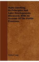 Matte Smelting. Its Principles And Later Developments Discussed. With An Account Of The Pyritic Processes