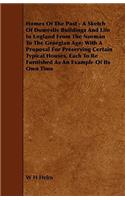 Homes of the Past - A Sketch of Domestic Buildings and Life in England from the Norman to the Georgian Age; With a Proposal for Preserving Certain Typ
