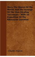 Merv, The Queen Of The World; And The Scourge Of The Man-Stealing Turcomans - With An Exposition Of The Khorassan Question